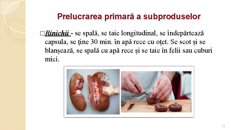 Prelucrarea primară a subproduselor �Rinichii - se spală, se taie longitudinal, se îndepărtează capsula,