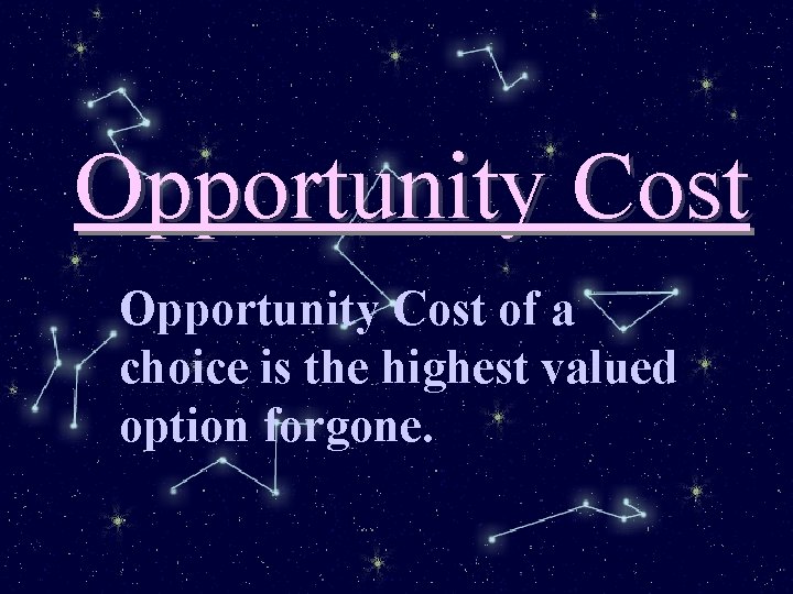 Opportunity Cost of a choice is the highest valued option forgone. 