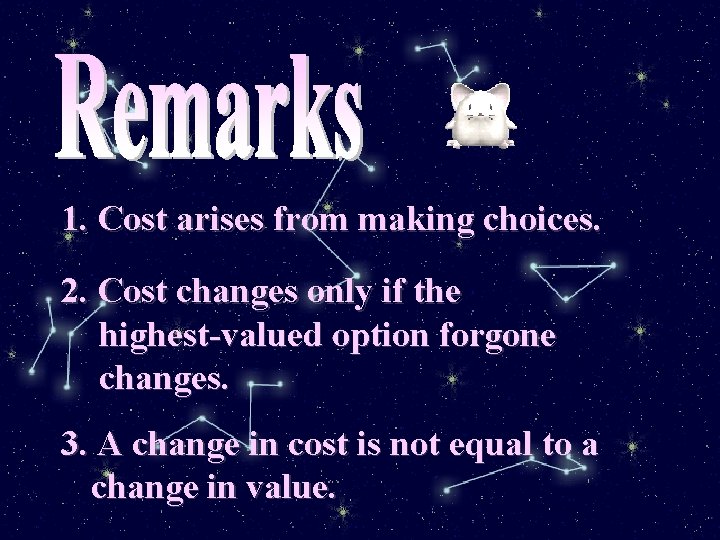 1. Cost arises from making choices. 2. Cost changes only if the highest-valued option