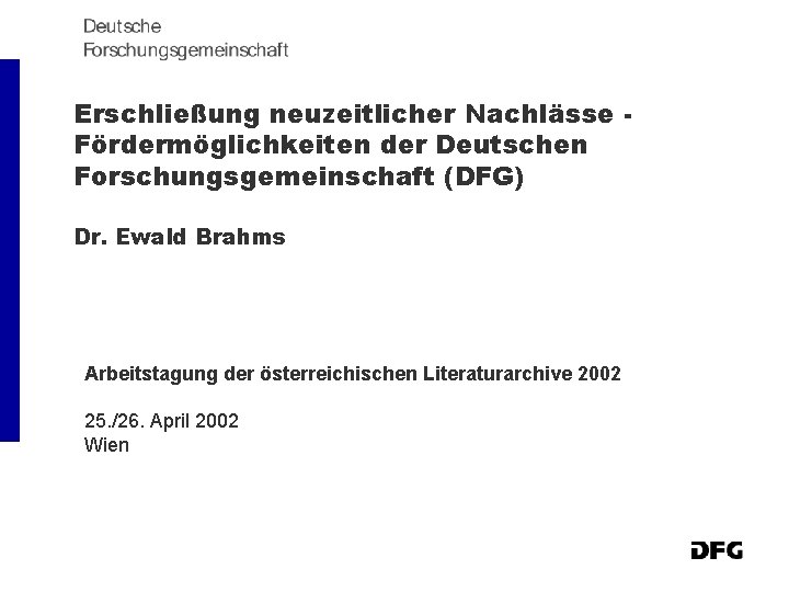 Erschließung neuzeitlicher Nachlässe Fördermöglichkeiten der Deutschen Forschungsgemeinschaft (DFG) Dr. Ewald Brahms Arbeitstagung der österreichischen