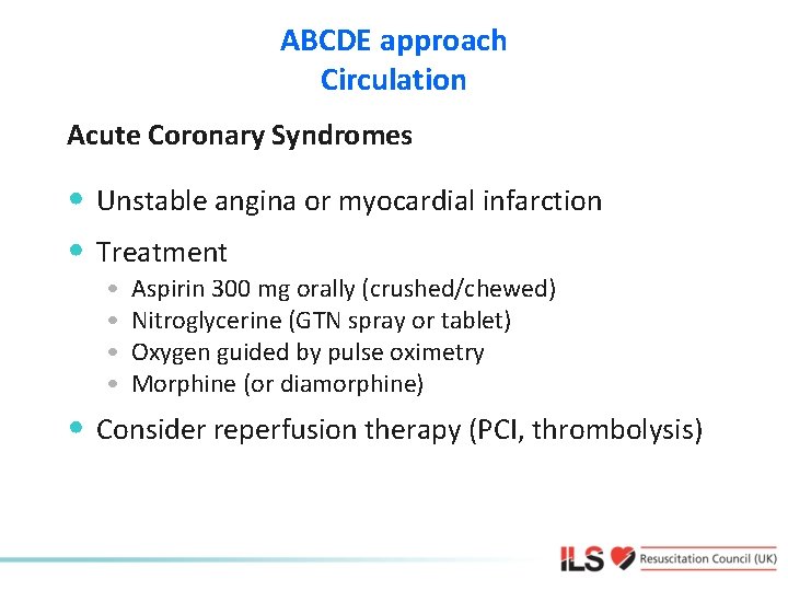ABCDE approach Circulation Acute Coronary Syndromes • Unstable angina or myocardial infarction • Treatment