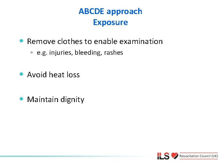 ABCDE approach Exposure • Remove clothes to enable examination • e. g. injuries, bleeding,