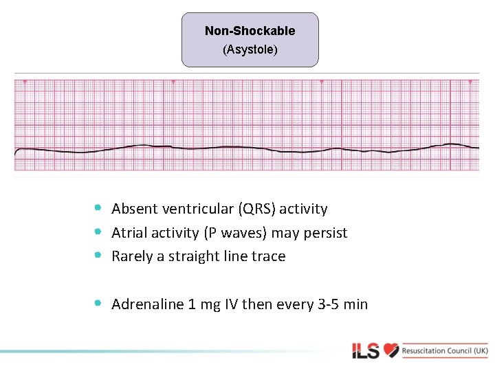 Non-shockable (Asystole) Non-Shockable • Absent ventricular (QRS) activity • Atrial activity (P waves) may