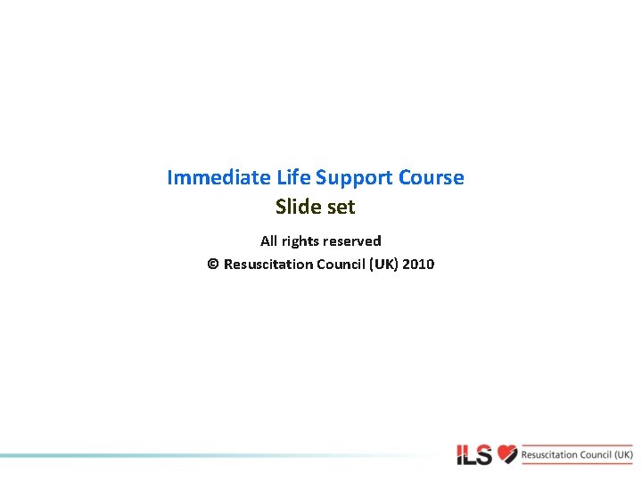 Immediate Life Support Course Slide set All rights reserved © Resuscitation Council (UK) 2010