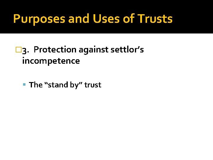 Purposes and Uses of Trusts � 3. Protection against settlor’s incompetence The “stand by”