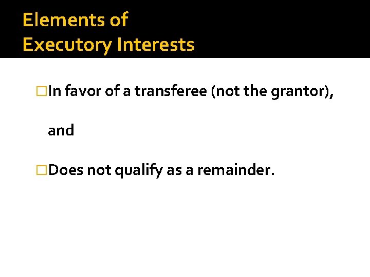 Elements of Executory Interests �In favor of a transferee (not the grantor), and �Does