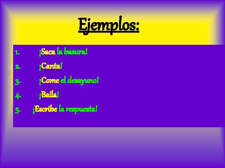 Ejemplos: 1. 2. 3. 4. 5. ¡Saca la basura! ¡Canta! ¡Come el desayuno! ¡Baila!