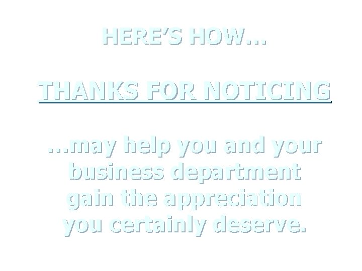 HERE’S HOW… THANKS FOR NOTICING …may help you and your business department gain the HERE’S HOW… THANKS FOR NOTICING …may help you and your business department gain the