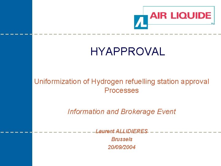 HYAPPROVAL Uniformization of Hydrogen refuelling station approval Processes Information and Brokerage Event Laurent ALLIDIERES HYAPPROVAL Uniformization of Hydrogen refuelling station approval Processes Information and Brokerage Event Laurent ALLIDIERES