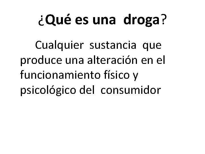 ¿Qué es una droga? Cualquier sustancia que produce una alteración en el funcionamiento físico