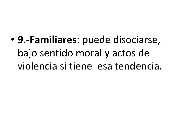  • 9. -Familiares: puede disociarse, bajo sentido moral y actos de violencia si