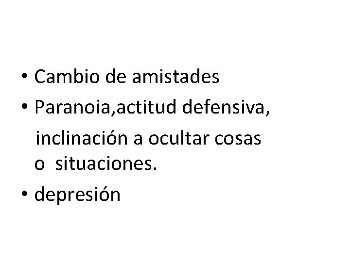  • Cambio de amistades • Paranoia, actitud defensiva, inclinación a ocultar cosas o