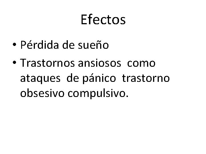 Efectos • Pérdida de sueño • Trastornos ansiosos como ataques de pánico trastorno obsesivo