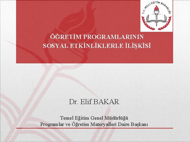 ÖĞRETİM PROGRAMLARININ SOSYAL ETKİNLİKLERLE İLİŞKİSİ Dr. Elif BAKAR Temel Eğitim Genel Müdürlüğü Programlar ve