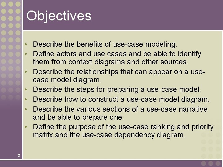 Objectives • Describe the benefits of use-case modeling. • Define actors and use cases