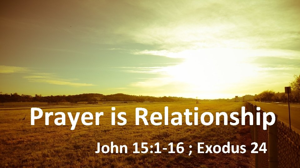 Prayer is Relationship John 15: 1 -16 ; Exodus 24 