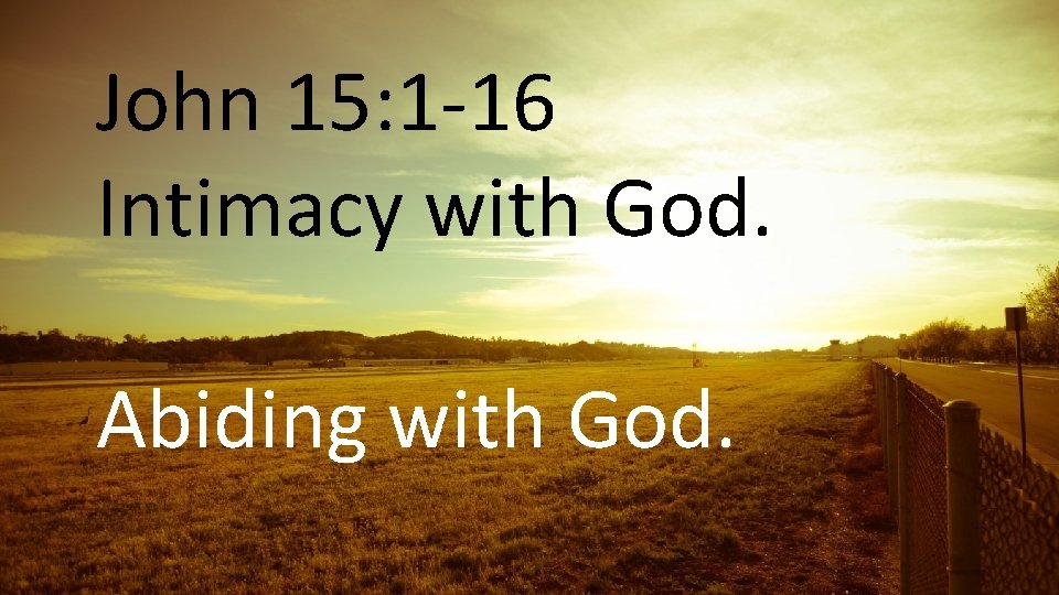 John 15: 1 -16 Intimacy with God. Prayer is Relationship Abiding with God. 