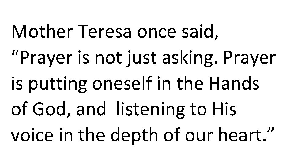 Mother Teresa once said, “Prayer is not just asking. Prayer is putting oneself in