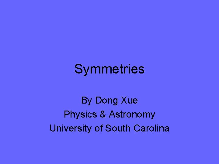 Symmetries By Dong Xue Physics & Astronomy University of South Carolina 