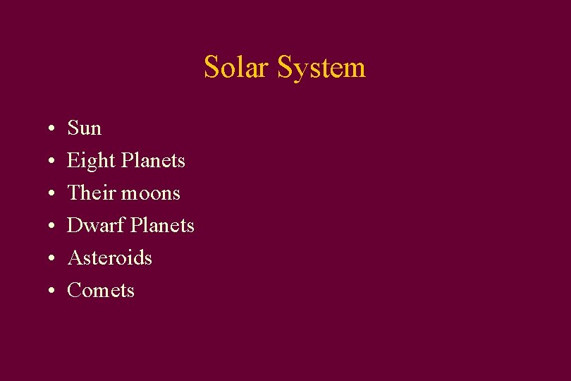 Solar System • • • Sun Eight Planets Their moons Dwarf Planets Asteroids Comets