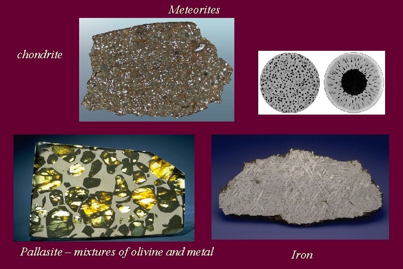 Meteorites chondrite Pallasite – mixtures of olivine and metal Iron 