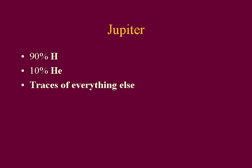 Jupiter • 90% H • 10% He • Traces of everything else 