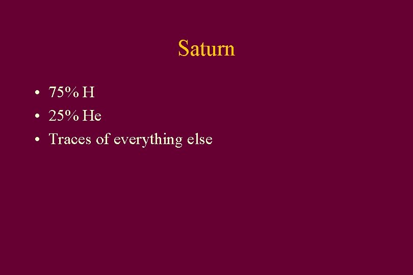 Saturn • 75% H • 25% He • Traces of everything else 