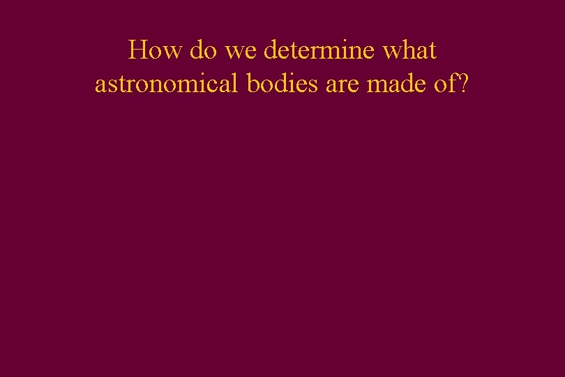 How do we determine what astronomical bodies are made of? 