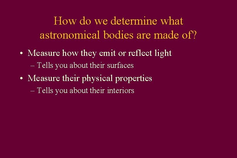 How do we determine what astronomical bodies are made of? • Measure how they