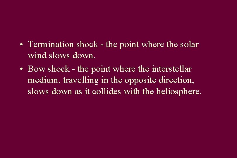  • Termination shock - the point where the solar wind slows down. •