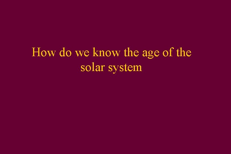How do we know the age of the solar system 