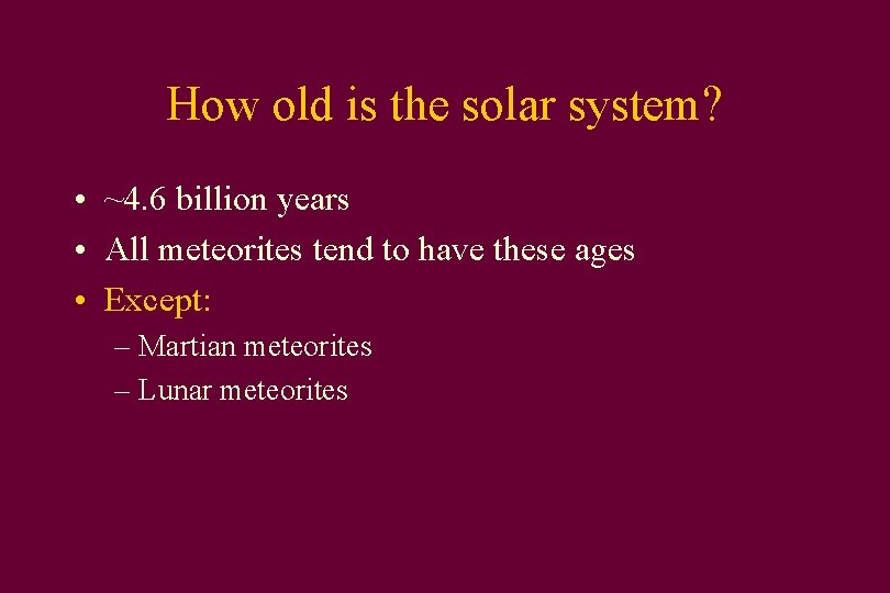 How old is the solar system? • ~4. 6 billion years • All meteorites