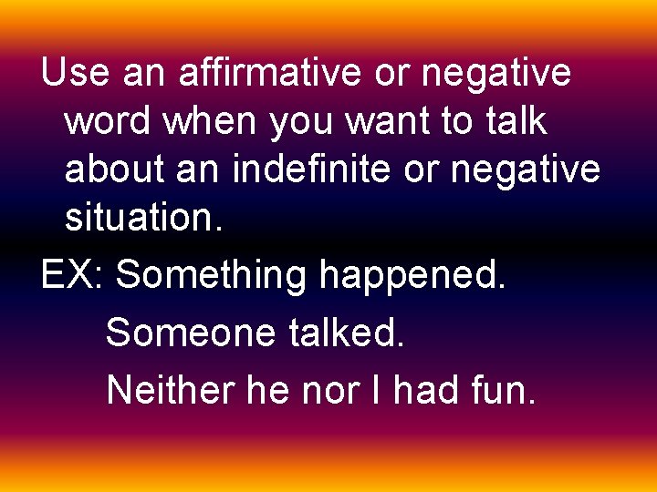 Use an affirmative or negative word when you want to talk about an indefinite
