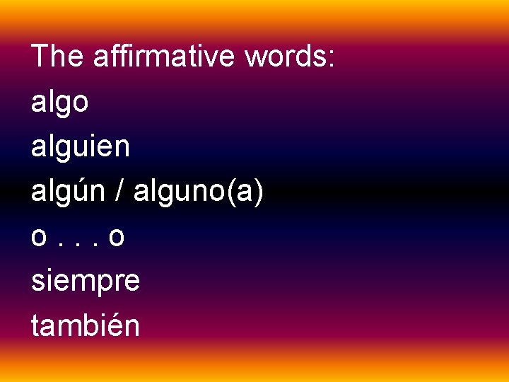 The affirmative words: algo alguien algún / alguno(a) o. . . o siempre también