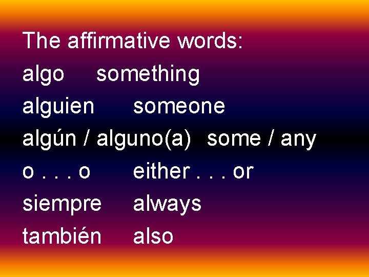 The affirmative words: algo something alguien someone algún / alguno(a) some / any o.