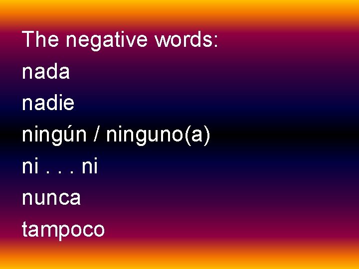 The negative words: nada nadie ningún / ninguno(a) ni. . . ni nunca tampoco