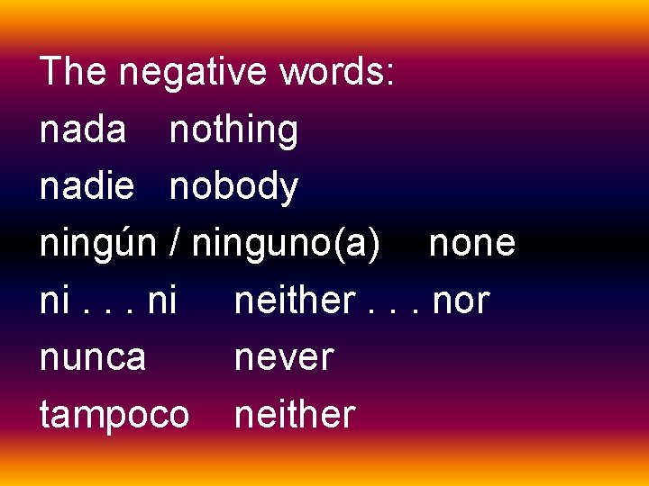 The negative words: nada nothing nadie nobody ningún / ninguno(a) none ni. . .