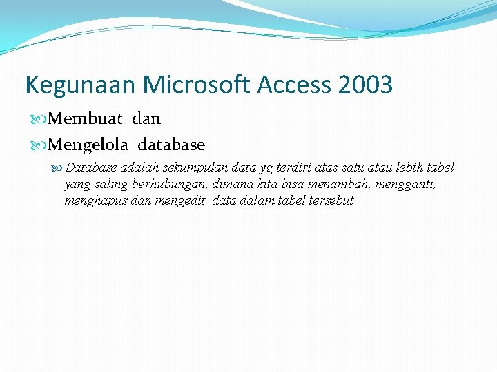 Kegunaan Microsoft Access 2003 Membuat dan Mengelola database Database adalah sekumpulan data yg terdiri