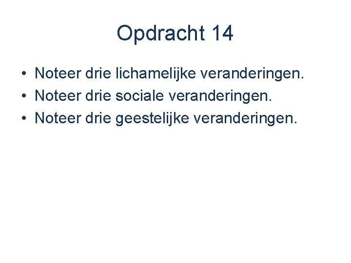 Opdracht 14 • Noteer drie lichamelijke veranderingen. • Noteer drie sociale veranderingen. • Noteer