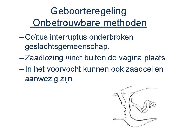 Geboorteregeling Onbetrouwbare methoden – Coïtus interruptus onderbroken geslachtsgemeenschap. – Zaadlozing vindt buiten de vagina