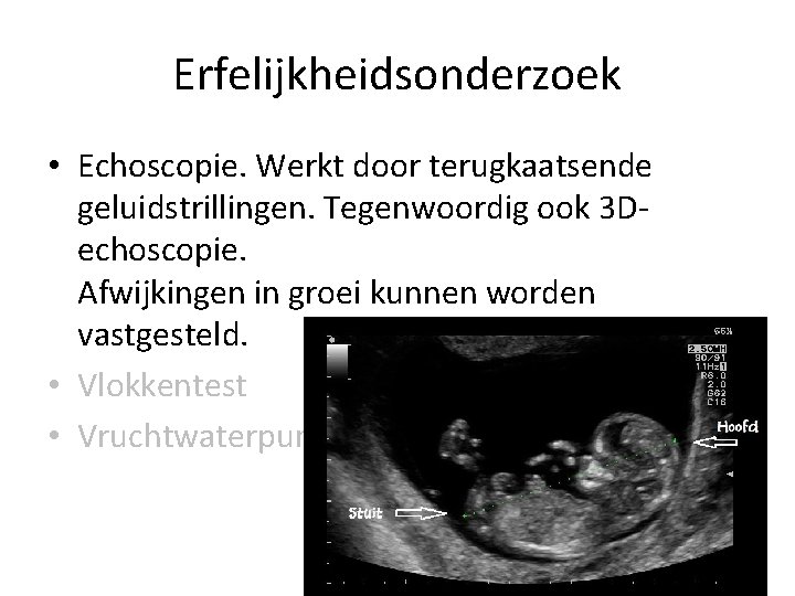 Erfelijkheidsonderzoek • Echoscopie. Werkt door terugkaatsende geluidstrillingen. Tegenwoordig ook 3 Dechoscopie. Afwijkingen in groei