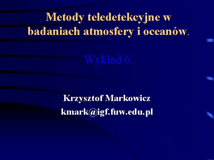 Metody teledetekcyjne w badaniach atmosfery i oceanów. Wykład 6. Krzysztof Markowicz kmark@igf. fuw. edu.