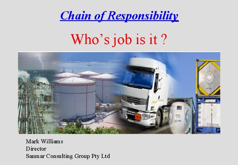 Chain of Responsibility Who’s job is it ? Mark Williams Director Sanmar Consulting Group