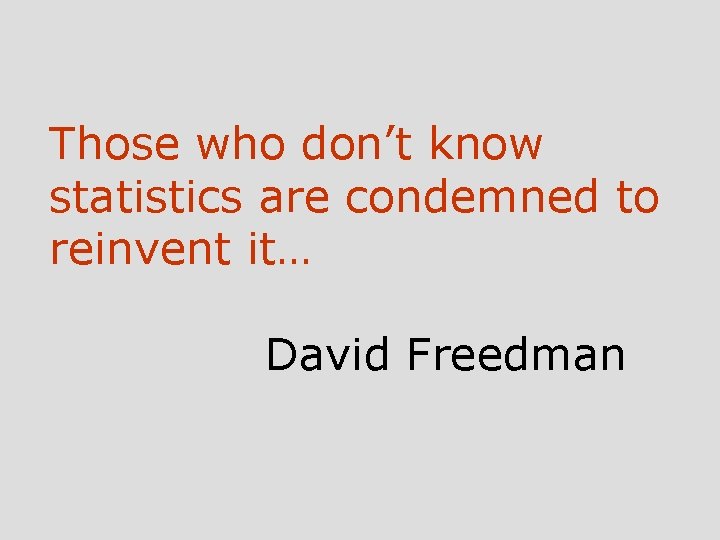 Those who don’t know statistics are condemned to reinvent it… David Freedman 