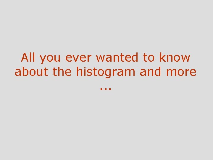 All you ever wanted to know about the histogram and more. . . 