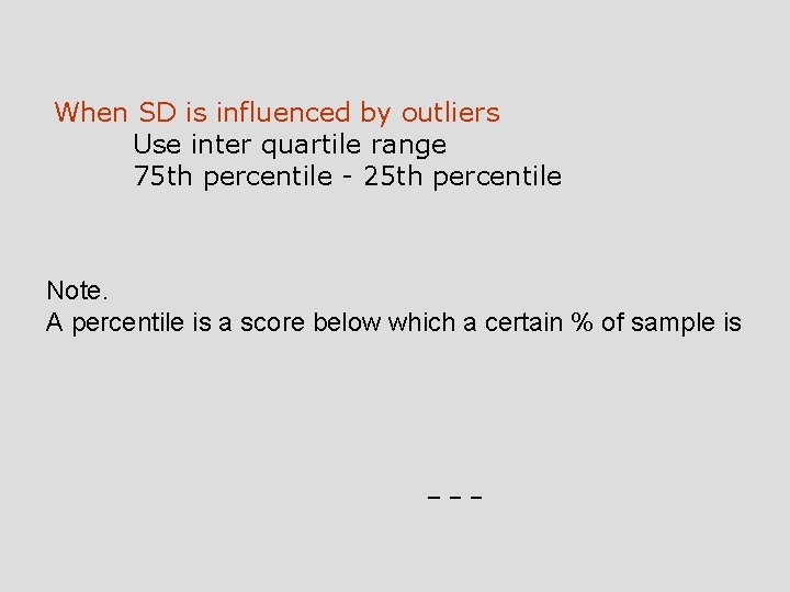 When SD is influenced by outliers Use inter quartile range 75 th percentile -