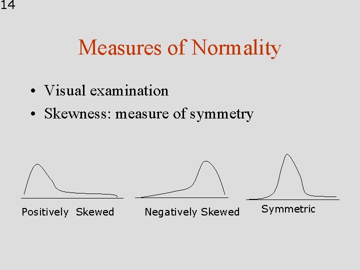 14 Measures of Normality • Visual examination • Skewness: measure of symmetry Positively Skewed