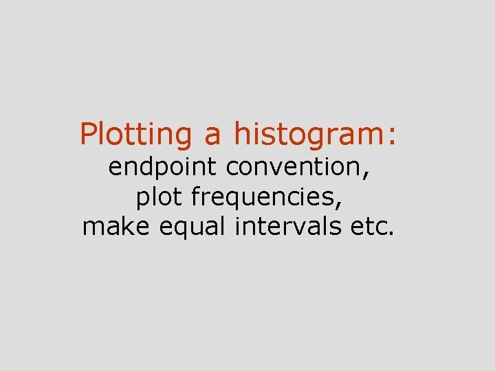 Plotting a histogram: endpoint convention, plot frequencies, make equal intervals etc. 