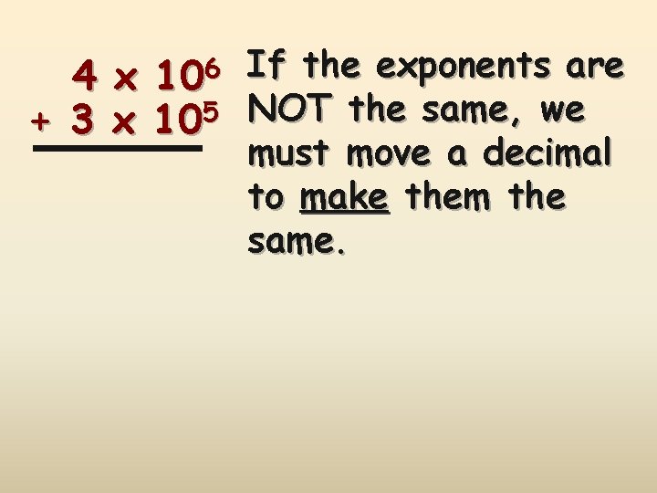 4 + 3 106 x x 105 If the exponents are NOT the same,