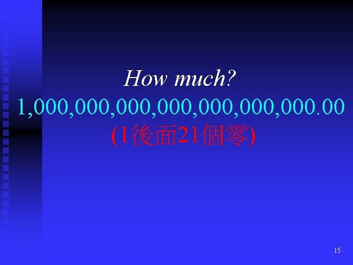 How much? 1, 000, 000, 000. 00 (1後面 21個零) 15 
